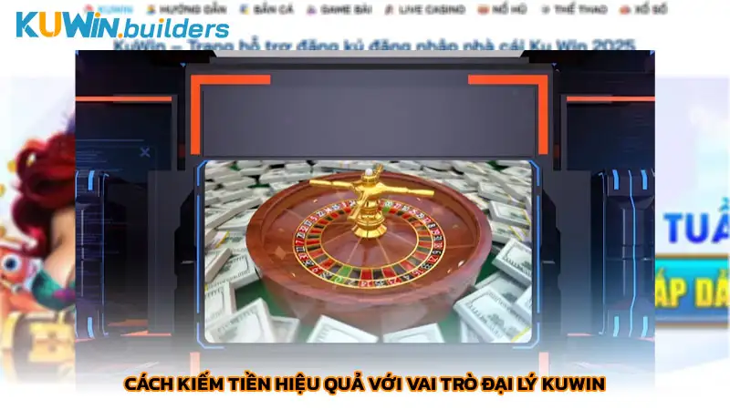Làm đại lý Kuwin kiếm tiền như một doanh nhân thật thụ Cách kiếm tiền hiệu quả với vai trò đại lý Kuwin