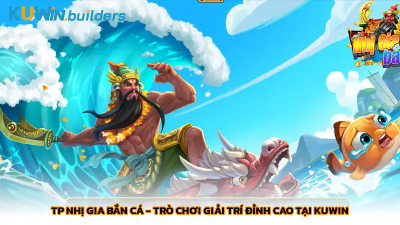 TP Nhị gia bắn cá - Trò chơi giải trí đỉnh cao tại Kuwin